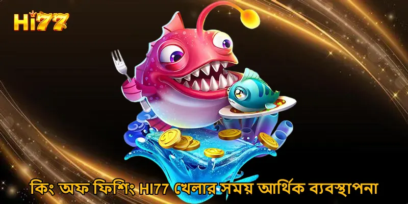 কিং অফ ফিশিং HI77 খেলার সময় আর্থিক ব্যবস্থাপনা