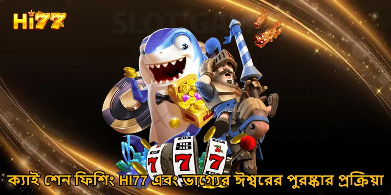 ক্যাই শেন ফিশিং HI77 এবং ভাগ্যের ঈশ্বরের পুরষ্কার প্রক্রিয়া
