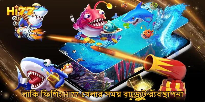লাকি ফিশিং HI77 খেলার সময় বাজেট ব্যবস্থাপনা